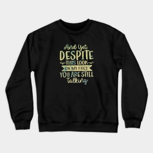 And Yet Despite This Look on My Face, You Are Still Talking Crewneck Sweatshirt